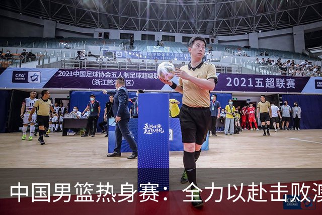 中国男篮热身赛：全力以赴击败澳大利亚，郭士强打造双塔阵容，央视直播